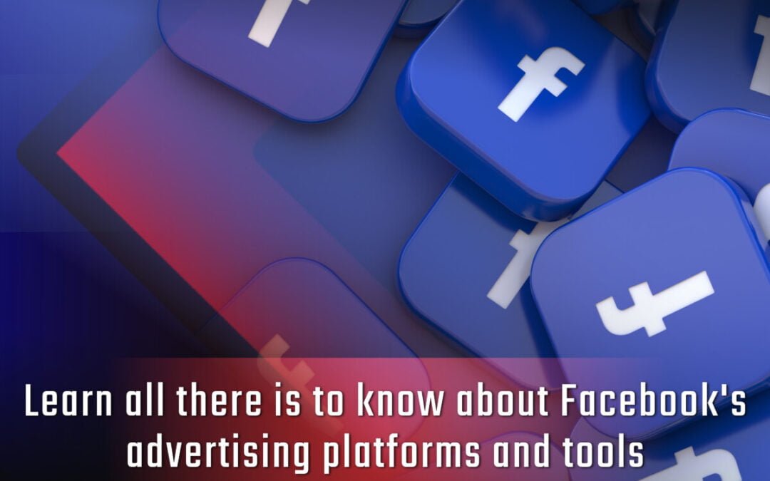 Learn All There Is to Know About Facebook’s Advertising Platforms and Tools