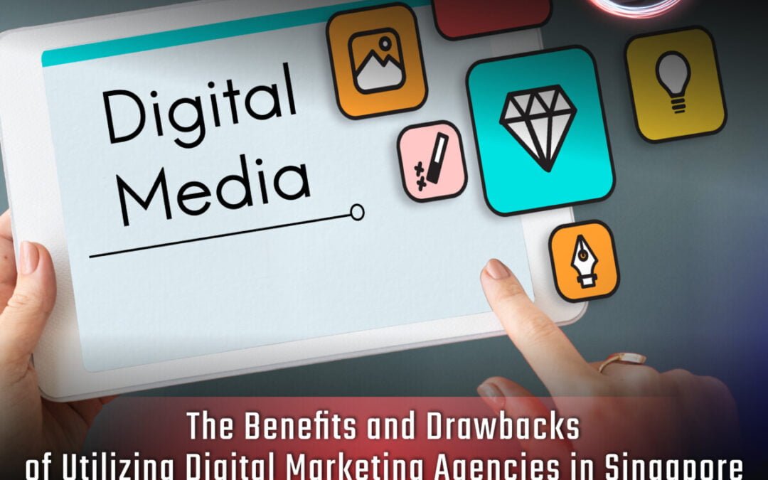 The Benefits and Drawbacks of Utilizing Digital Marketing Agencies in Singapore