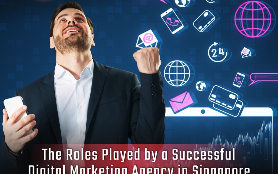 The Roles Played by a Successful Digital Marketing Agency in Singapore